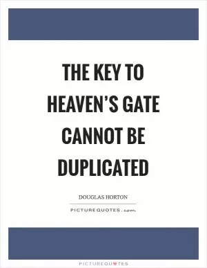The key to heaven’s gate cannot be duplicated Picture Quote #1