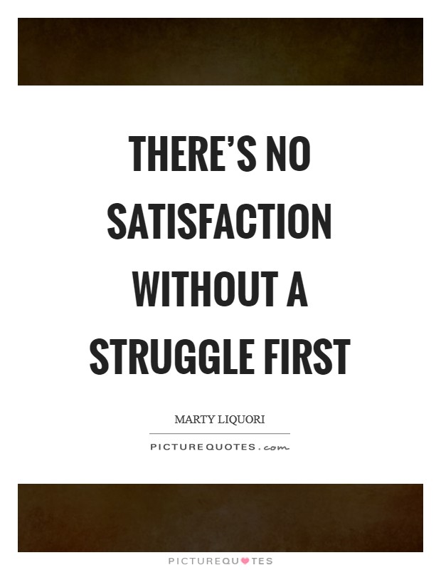 There's no satisfaction without a struggle first Picture Quote #1