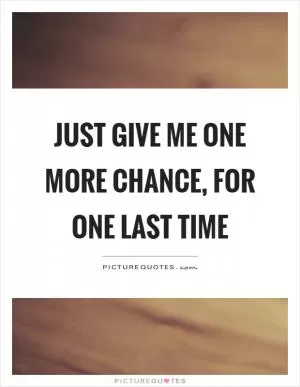 Just give me one more chance, for one last time Picture Quote #1