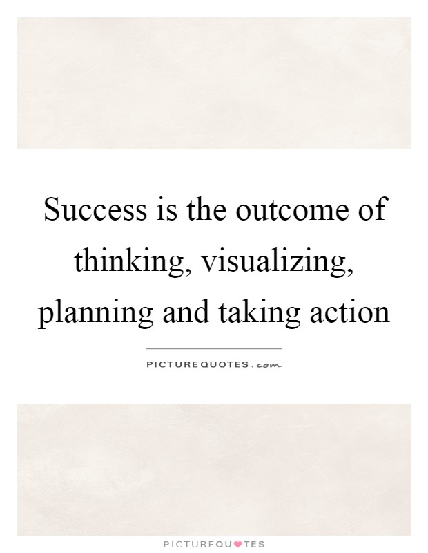 Success is the outcome of thinking, visualizing, planning and taking action Picture Quote #1