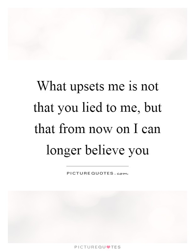 What upsets me is not that you lied to me, but that from now on I can longer believe you Picture Quote #1