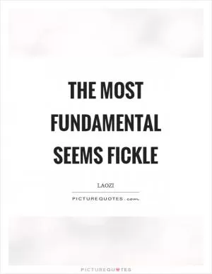 The most fundamental seems fickle Picture Quote #1