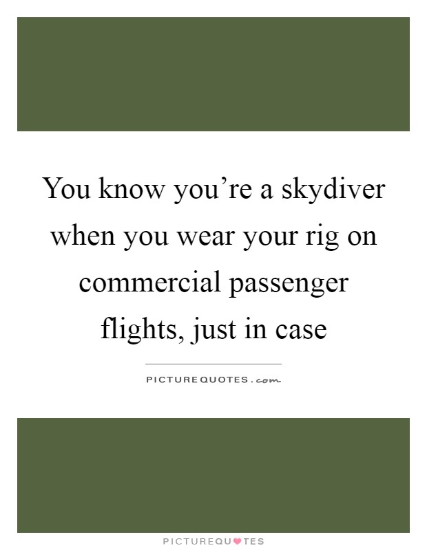 You know you're a skydiver when you wear your rig on commercial passenger flights, just in case Picture Quote #1