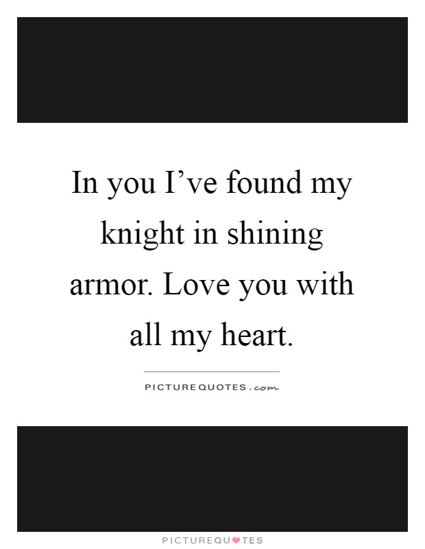 In you I've found my knight in shining armor. Love you with all my heart Picture Quote #1