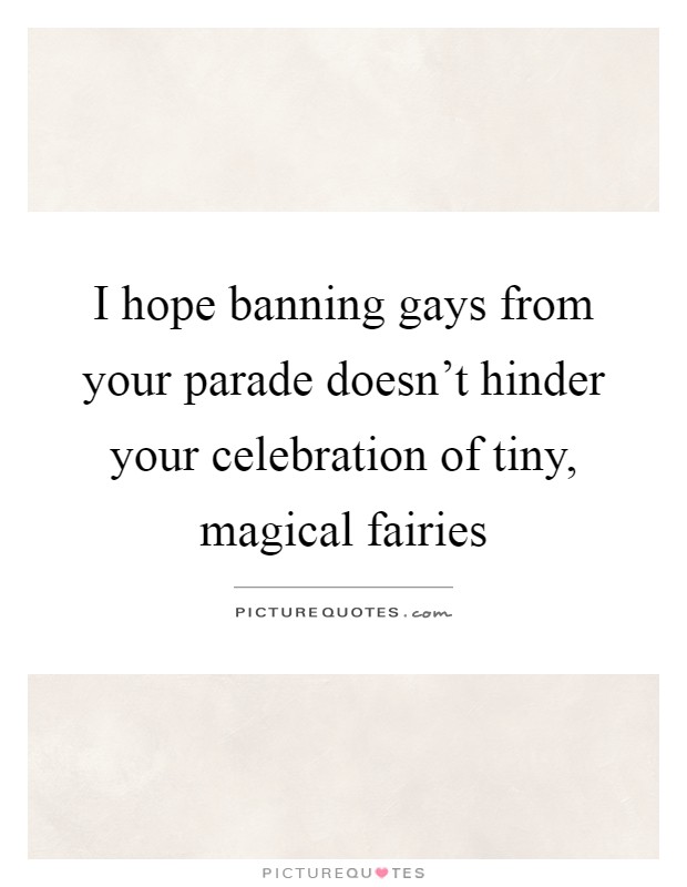 I hope banning gays from your parade doesn't hinder your celebration of tiny, magical fairies Picture Quote #1