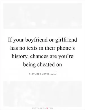 If your boyfriend or girlfriend has no texts in their phone’s history, chances are you’re being cheated on Picture Quote #1