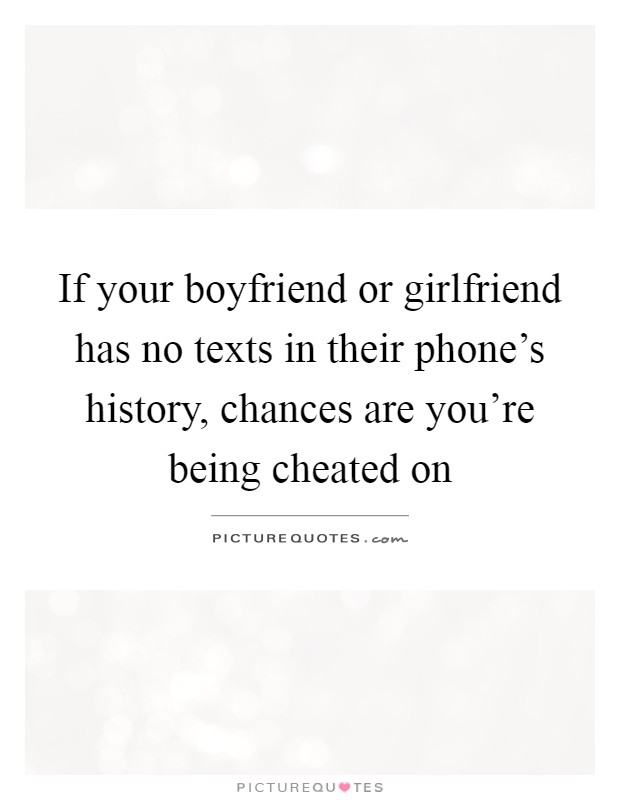 If your boyfriend or girlfriend has no texts in their phone's history, chances are you're being cheated on Picture Quote #1