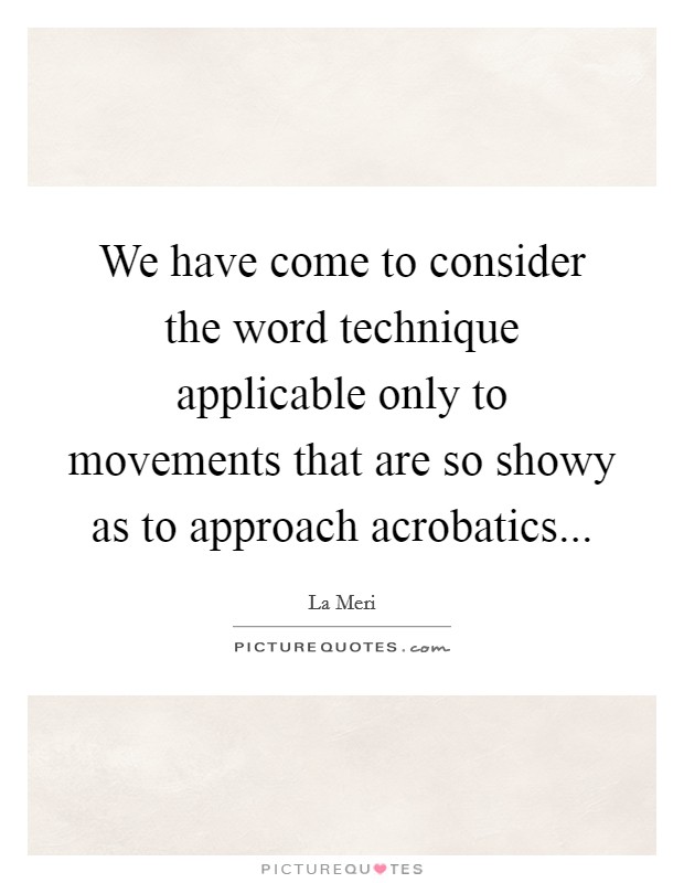We have come to consider the word technique applicable only to movements that are so showy as to approach acrobatics Picture Quote #1
