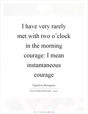 I have very rarely met with two o’clock in the morning courage: I mean instantaneous courage Picture Quote #1