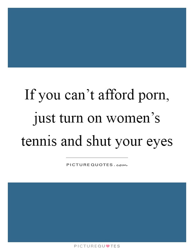 If you can't afford porn, just turn on women's tennis and shut your eyes Picture Quote #1