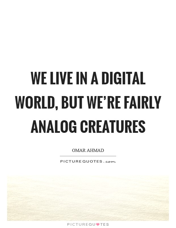 We live in a digital world, but we're fairly analog creatures Picture Quote #1