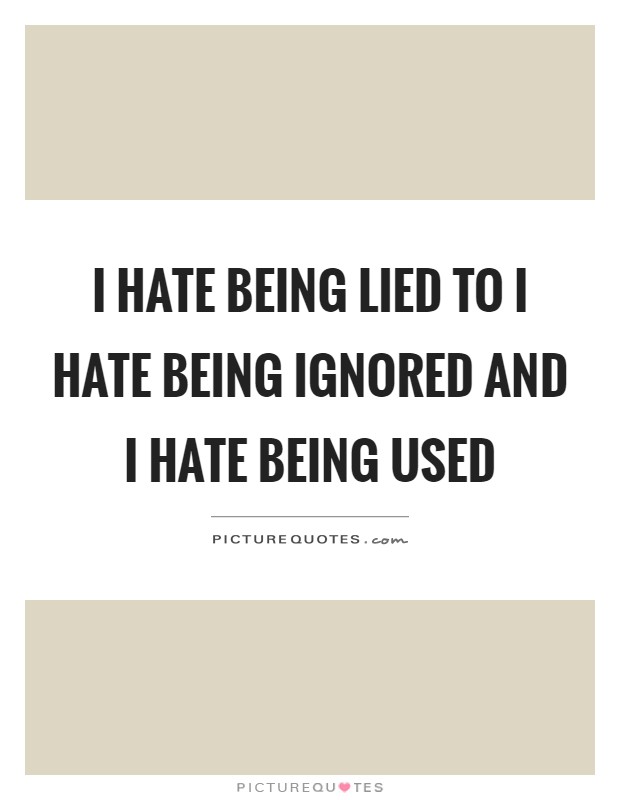 I hate being lied to I hate being ignored and I hate being used Picture Quote #1