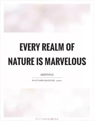 Every realm of nature is marvelous Picture Quote #1