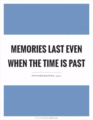 Memories last even when the time is past Picture Quote #1