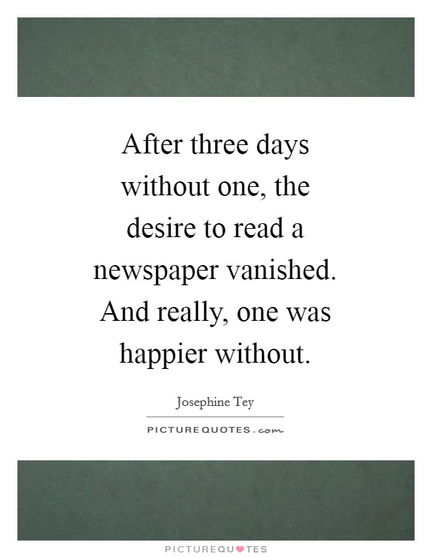 After three days without one, the desire to read a newspaper vanished. And really, one was happier without Picture Quote #1