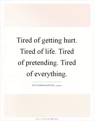 Tired of getting hurt. Tired of life. Tired of pretending. Tired of everything Picture Quote #1