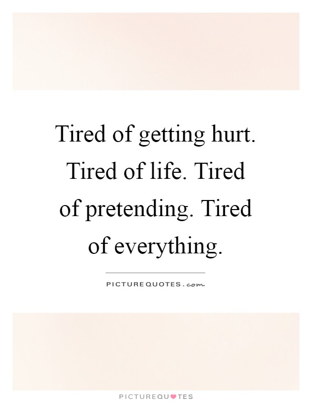 Tired of getting hurt. Tired of life. Tired of pretending. Tired of everything Picture Quote #1