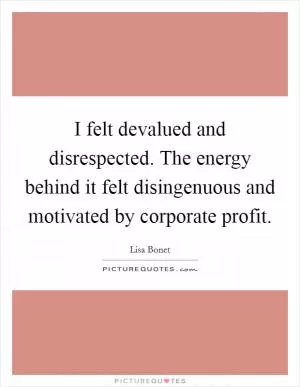 I felt devalued and disrespected. The energy behind it felt disingenuous and motivated by corporate profit Picture Quote #1