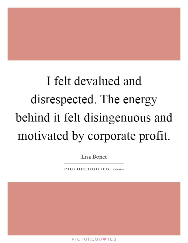 I felt devalued and disrespected. The energy behind it felt disingenuous and motivated by corporate profit Picture Quote #1