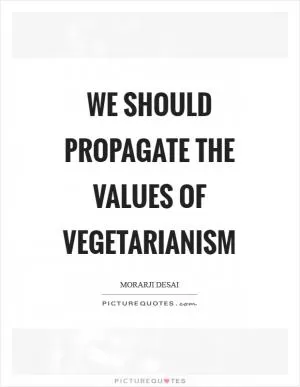 We should propagate the values of vegetarianism Picture Quote #1