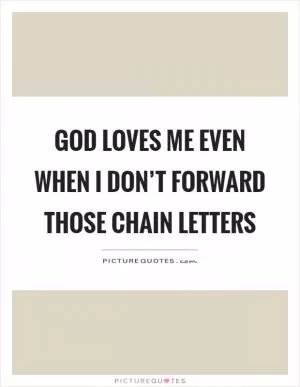 God loves me even when I don’t forward those chain letters Picture Quote #1