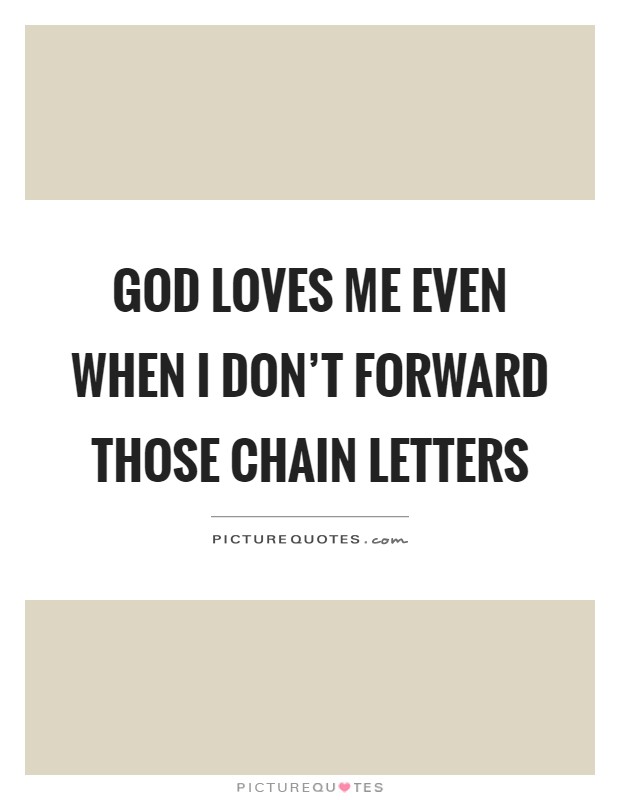 God loves me even when I don't forward those chain letters Picture Quote #1