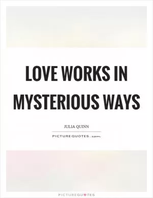 Love works in mysterious ways Picture Quote #1