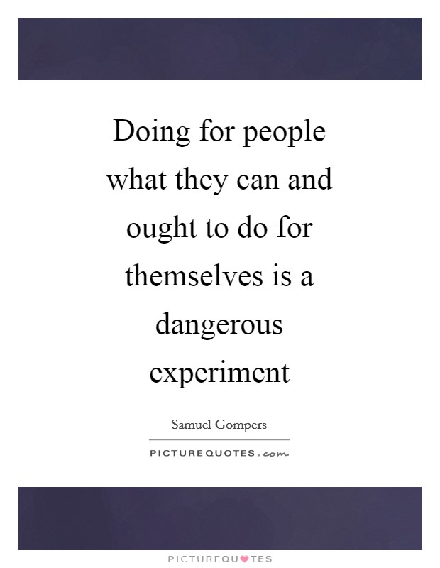 Doing for people what they can and ought to do for themselves is a dangerous experiment Picture Quote #1