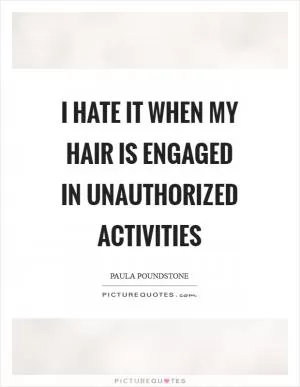 I hate it when my hair is engaged in unauthorized activities Picture Quote #1