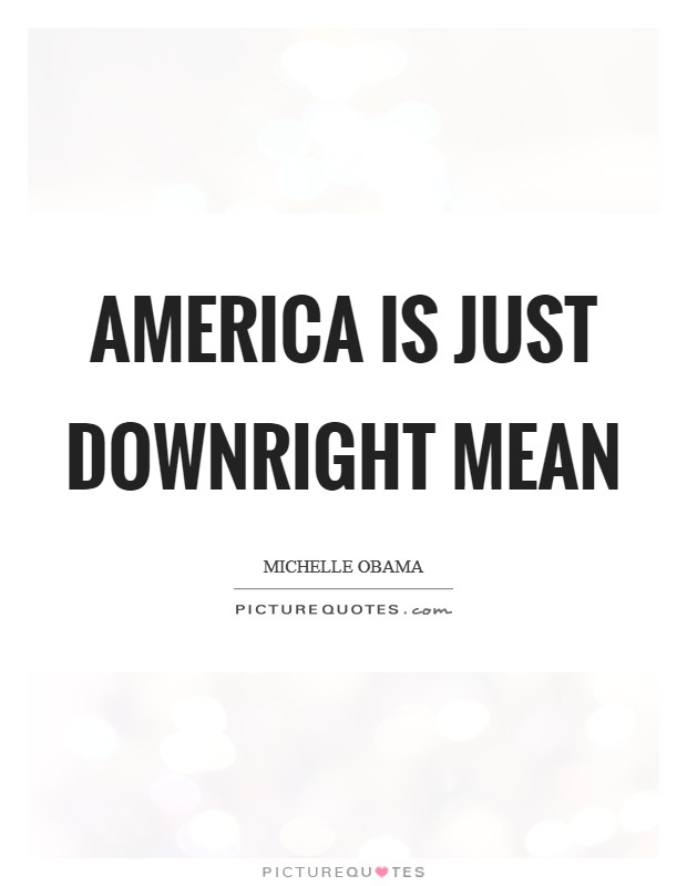 America is just downright mean Picture Quote #1