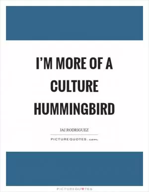 I’m more of a culture hummingbird Picture Quote #1