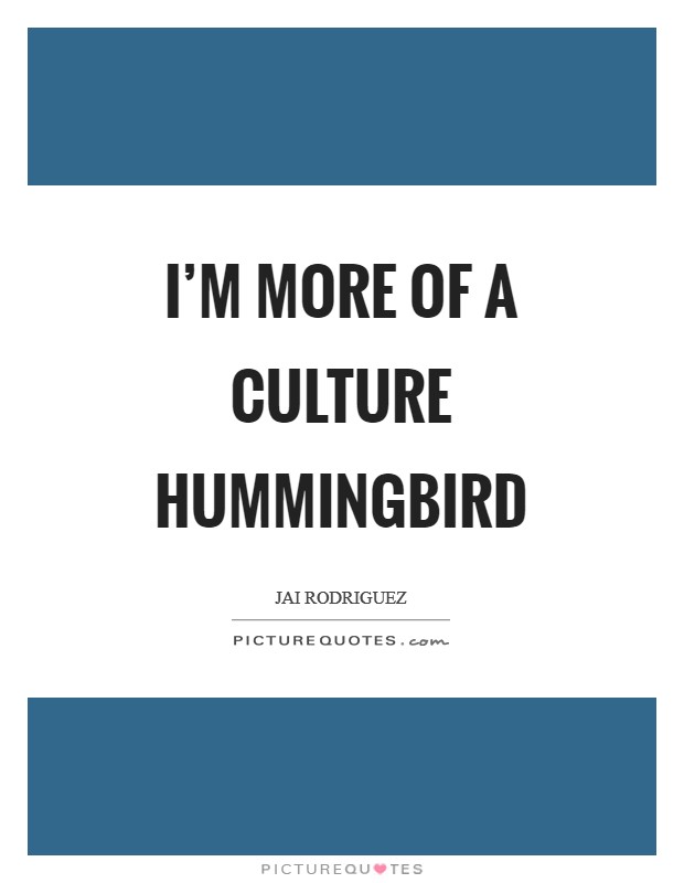 I'm more of a culture hummingbird Picture Quote #1