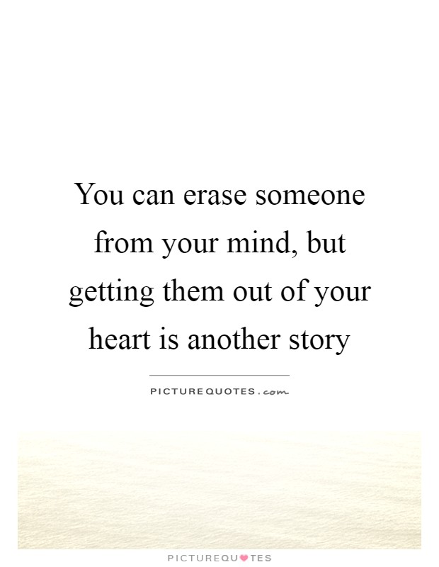 You can erase someone from your mind, but getting them out of your heart is another story Picture Quote #1