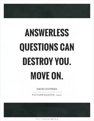 Answerless questions can destroy you. Move on Picture Quote #1