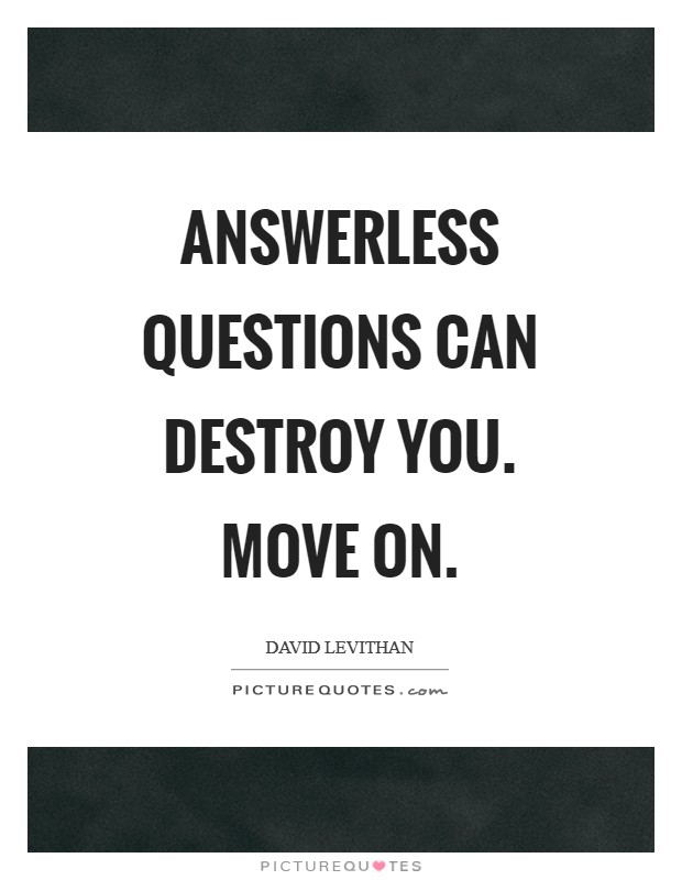 Answerless questions can destroy you. Move on Picture Quote #1