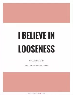 I believe in looseness Picture Quote #1