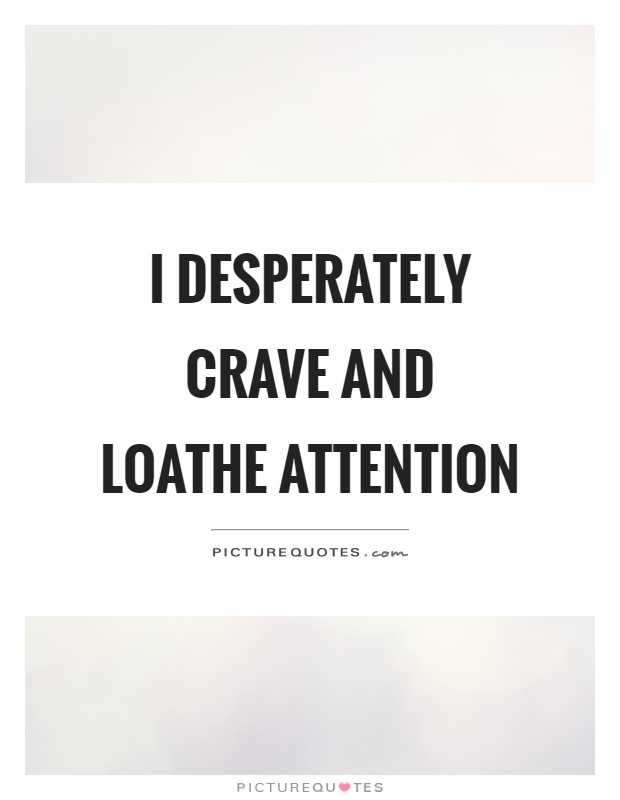 I desperately crave and loathe attention Picture Quote #1