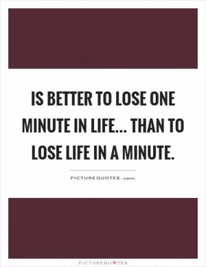 Is better to lose one minute in life... Than to lose life in a minute Picture Quote #1