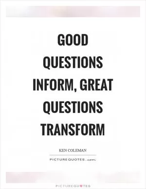 Good questions inform, great questions transform Picture Quote #1