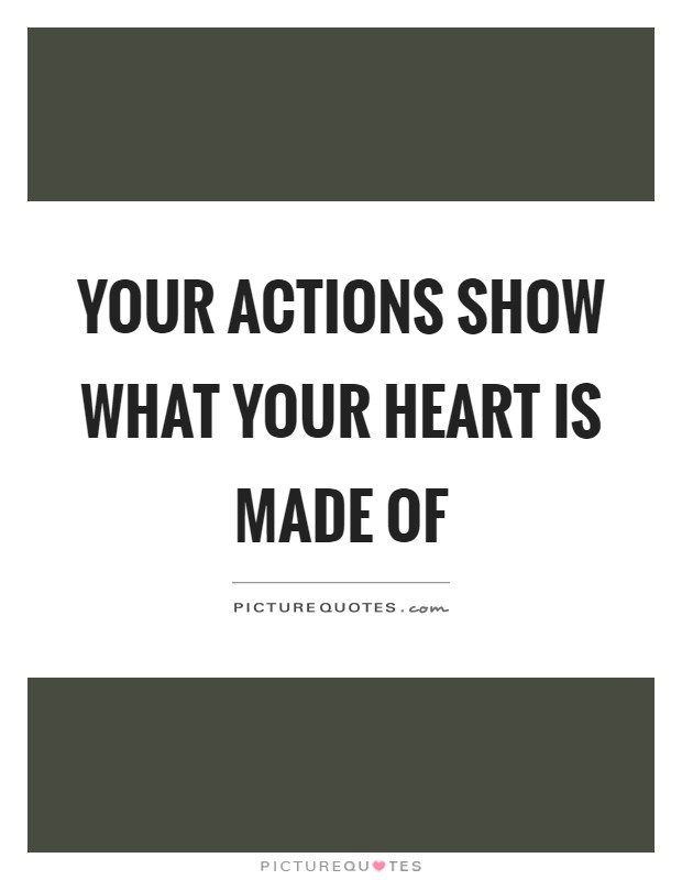 Your actions show what your heart is made of Picture Quote #1