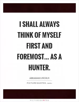 I shall always think of myself first and foremost... as a hunter Picture Quote #1