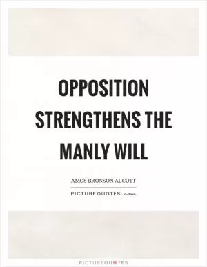 Opposition strengthens the manly will Picture Quote #1