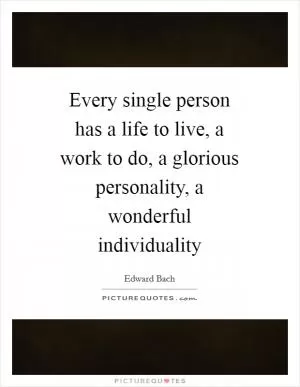 Every single person has a life to live, a work to do, a glorious personality, a wonderful individuality Picture Quote #1