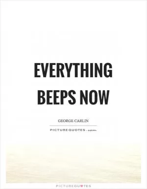 Everything beeps now Picture Quote #1