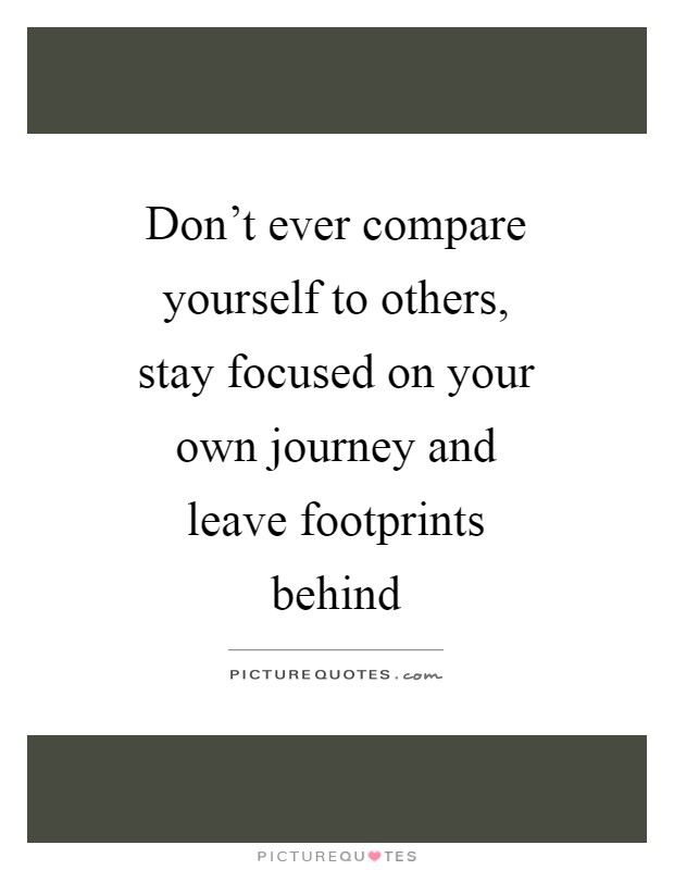 Don't ever compare yourself to others, stay focused on your own journey and leave footprints behind Picture Quote #1