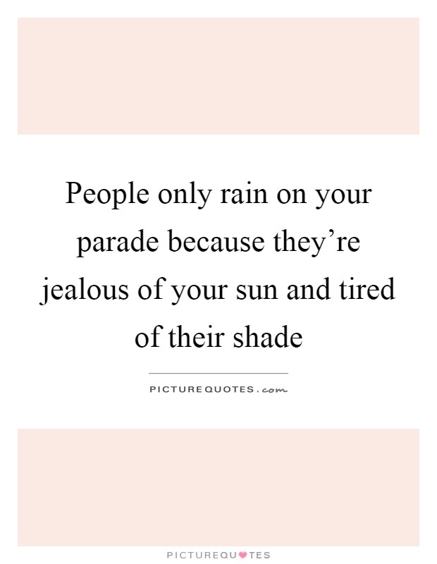 People only rain on your parade because they're jealous of your sun and tired of their shade Picture Quote #1