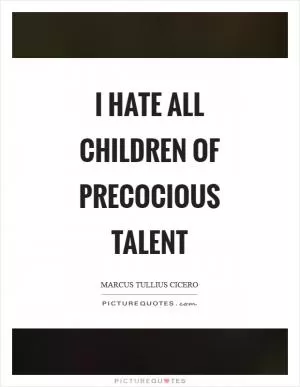 I hate all children of precocious talent Picture Quote #1