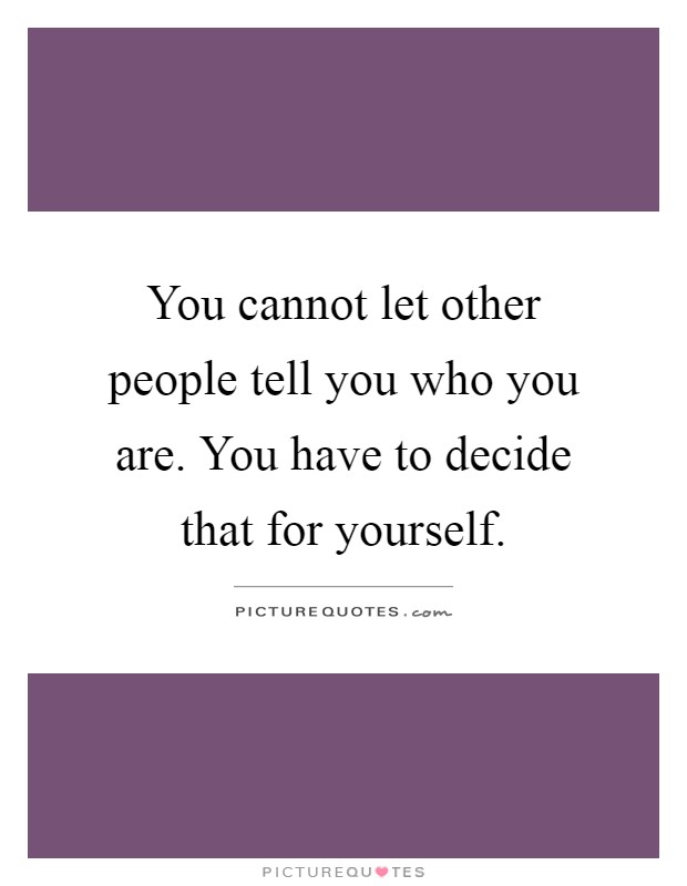 You cannot let other people tell you who you are. You have to decide that for yourself Picture Quote #1