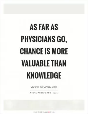 As far as physicians go, chance is more valuable than knowledge Picture Quote #1