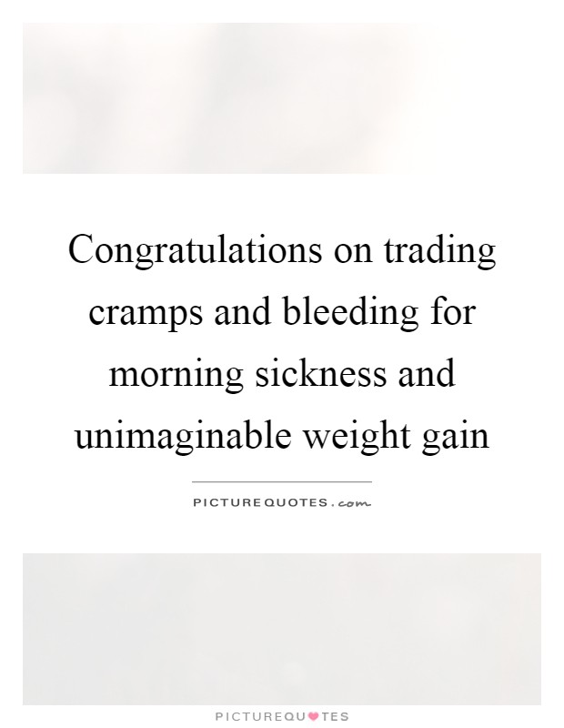 Congratulations on trading cramps and bleeding for morning sickness and unimaginable weight gain Picture Quote #1